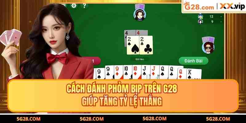 Cách Đánh Phỏm Bịp Trên G28 Giúp Tăng Tỷ Lệ Thắng