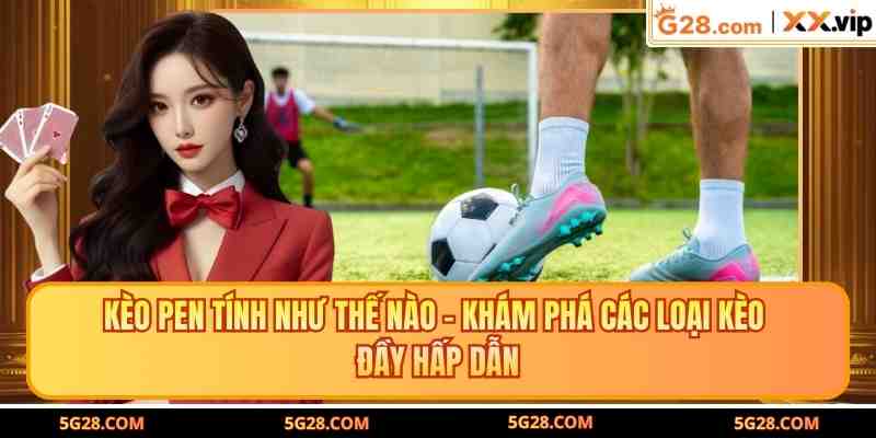 Kèo Pen Tính Như Thế Nào - Khám Phá Các Loại Kèo Đầy Hấp Dẫn