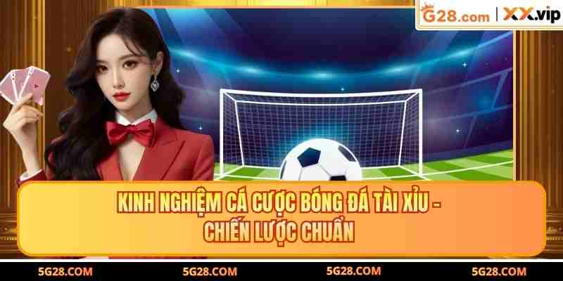 Kinh Nghiệm Cá Cược Bóng Đá Tài Xỉu - Chiến Lược Chuẩn