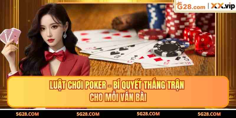 Luật Chơi Poker – Bí Quyết Thắng Trận Cho Mỗi Ván Bài