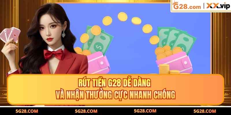 Rút Tiền G28 Dễ Dàng Và Nhận Thưởng Cực Nhanh Chóng