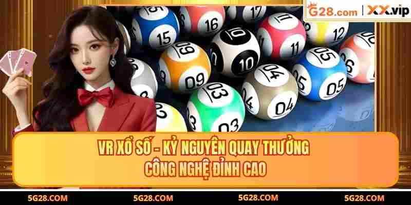 VR Xổ Số - Kỷ Nguyên Quay Thưởng Công Nghệ Đỉnh Cao